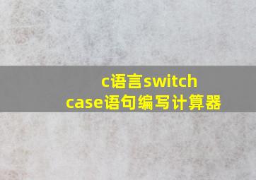 c语言switch case语句编写计算器